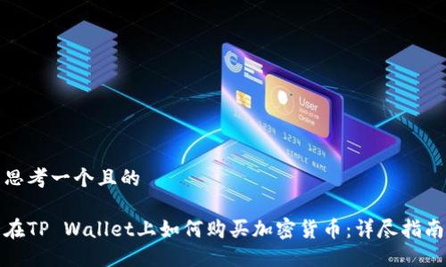 思考一个且的

在TP Wallet上如何购买加密货币：详尽指南