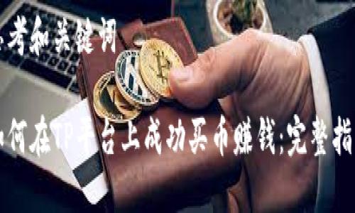 思考和关键词

如何在TP平台上成功买币赚钱：完整指南