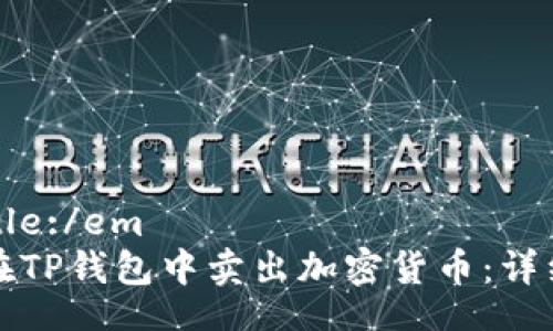 emTitle:/em 
如何在TP钱包中卖出加密货币：详细指南