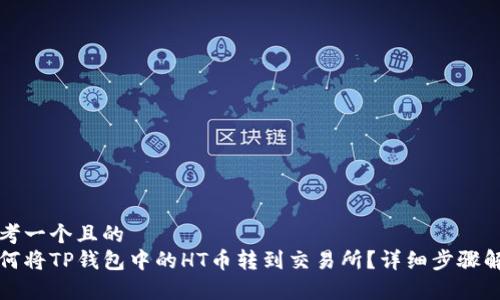 思考一个且的  
如何将TP钱包中的HT币转到交易所？详细步骤解析