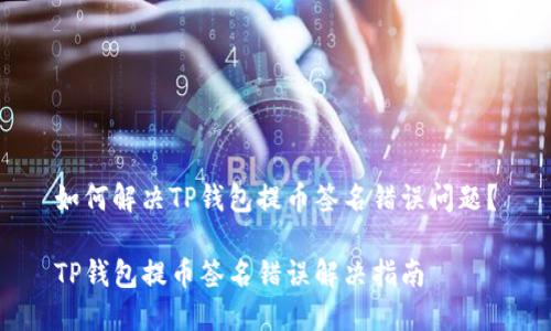 如何解决TP钱包提币签名错误问题？

TP钱包提币签名错误解决指南