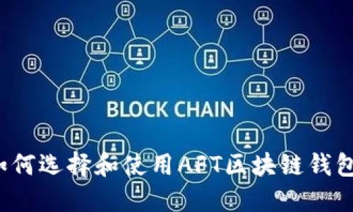 如何选择和使用AFT区块链钱包？