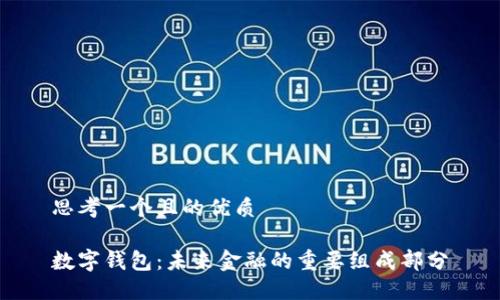 思考一个且的优质

数字钱包：未来金融的重要组成部分