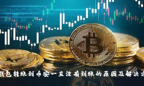 TP钱包转账到币安一直没有到账的原因及解决方案