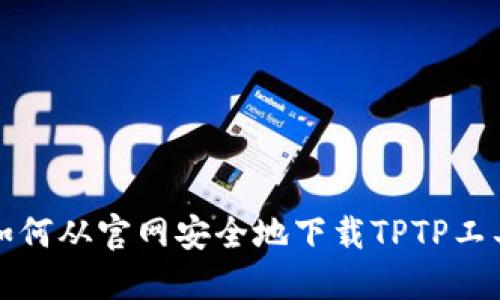 如何从官网安全地下载TPTP工具