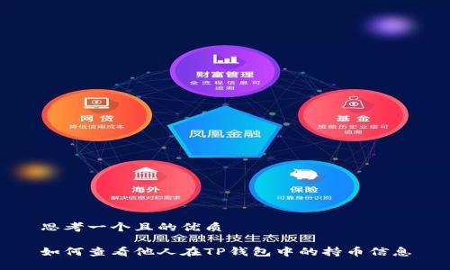 思考一个且的优质

如何查看他人在TP钱包中的持币信息