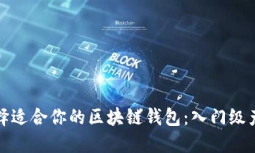 如何选择适合你的区块链钱包：入门级产品详解