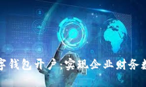 如何积极推进对公数字钱包开户：实现企业财务数字化转型的最佳实践