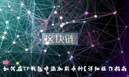 :
如何在TP钱包中添加新币种？详细操作指南
