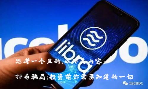 思考一个且的，以下是内容：

TP币骗局：投资前你需要知道的一切