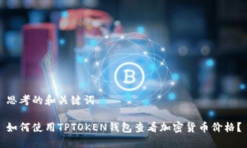 思考的和关键词

如何使用TPTOKEN钱包查看加密货币价格？