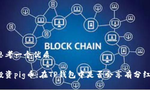 思考一个优质

投资pig币：在TP钱包中是否会享有分红？