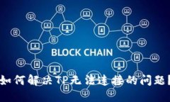 如何解决TP无法连接的问题？