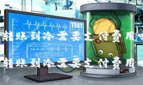 TP转账到冷需要支付费用吗？

TP转账到冷需要支付费用吗？